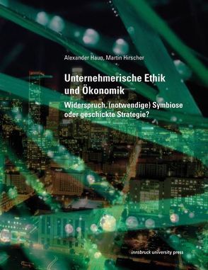 Unternehmerische Ethik und Ökonomik von Haun,  Alexander, Hirscher,  Martin