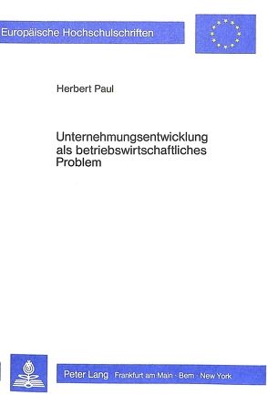 Unternehmungsentwicklung als betriebswirtschaftliches Problem von Paul,  Herbert