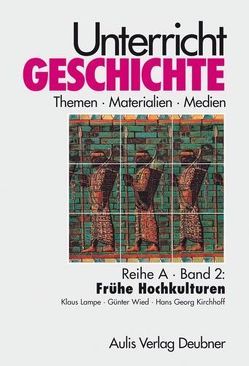 Unterricht Geschichte / Reihe A, Band 2: Frühe Hochkulturen von Kirchhoff,  Hans Georg, Lampe,  Klaus, Wied,  Günter, Zettler,  Alfons