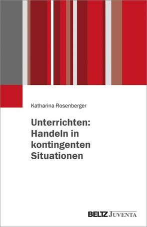 Unterrichten: Handeln in kontingenten Situationen von Rosenberger,  Katharina