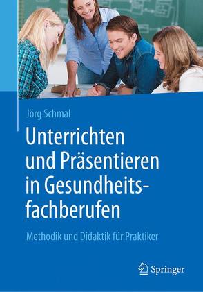 Unterrichten und Präsentieren in Gesundheitsfachberufen von Schmal,  Jörg