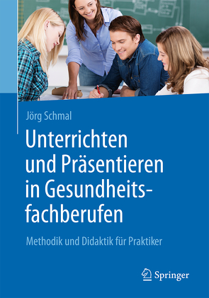 Unterrichten und Präsentieren in Gesundheitsfachberufen von Schmal,  Jörg