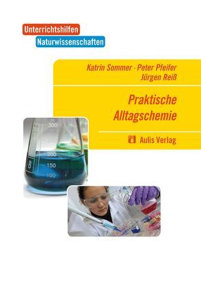 Unterrichtshilfen Naturwissenschaften / Chemie / Praktische Alltagschemie von Pfeifer,  Peter, Reiß,  Jürgen, Sommer,  Katrin