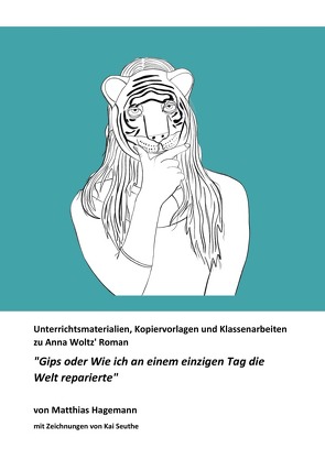 Unterrichtsmaterialien, Kopiervorlagen und Klassenarbeiten zu Anna Woltz‘ Roman „Gips oder Wie ich an einem einzigen Tag die Welt reparierte“ von Hagemann,  Matthias