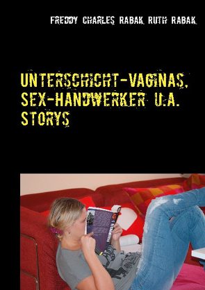 Unterschicht-Vaginas, Sex-Handwerker u.a. Storys von Rabak,  Freddy Charles, Rabak,  Ruth