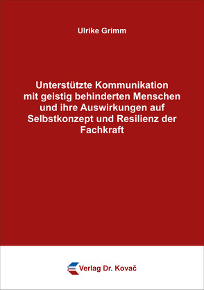 Unterstützte Kommunikation mit geistig behinderten Menschen und ihre Auswirkungen auf Selbstkonzept und Resilienz der Fachkraft von Grimm,  Ulrike