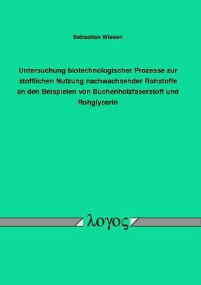 Untersuchung biotechnologischer Prozesse zur stofflichen Nutzung nachwachsender Rohstoffe an den Beispielen von Buchenholzfaserstoff und Rohglycerin von Wiesen,  Sebastian