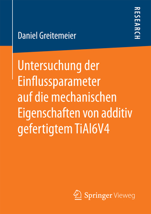 Untersuchung der Einflussparameter auf die mechanischen Eigenschaften von additiv gefertigtem TiAl6V4 von Greitemeier,  Daniel