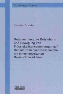 Untersuchung der Entstehung und Bewegung von Flüssigkeitsansammlungen auf Radialturbinenlaufradschaufeln mit einem erweiterten Navier-Stokes-Löser von Schuster,  Sebastian