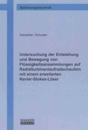 Untersuchung der Entstehung und Bewegung von Flüssigkeitsansammlungen auf Radialturbinenlaufradschaufeln mit einem erweiterten Navier-Stokes-Löser von Schuster,  Sebastian