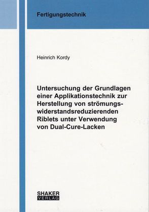 Untersuchung der Grundlagen einer Applikationstechnik zur Herstellung von strömungswiderstandsreduzierenden Riblets unter Verwendung von Dual-Cure-Lacken von Kordy,  Heinrich