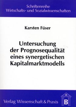 Untersuchung der Prognosequalität eines synergetischen Kapitalmarktmodells. von Füser,  Karsten