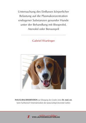 Untersuchung des Einflusses körperlicher Belastung auf die Plasmakonzentration endogener Substanzen gesunder Hunde unter der Behandlung mit Bisoprolol, Atenolol oder Benazepril von Wurtinger,  Gabriel