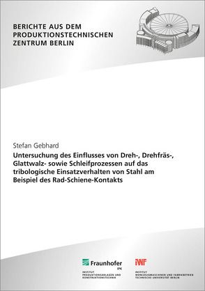 Untersuchung des Einflusses von Dreh-, Drehfräs-, Glattwalz- sowie Schleifprozessen auf das tribologische Einsatzverhalten von Stahl am Beispiel des Rad-Schiene-Kontakts. von Gebhard,  Stefan, Uhlmann,  Eckart