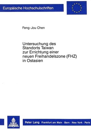 Untersuchung des Standorts Taiwan zur Errichtung einer neuen Freihandelszone (FHZ) in Ostasien von Chen,  Feng-Jou