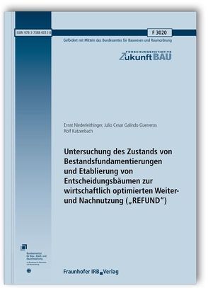 Untersuchung des Zustands von Bestandsfundamentierungen und Etablierung von Entscheidungsbäumen zur wirtschaftlich optimierten Weiter- und Nachnutzung („REFUND“). von Guerreros,  Julio Cesar Galindo, Katzenbach,  Rolf, Niederleithinger,  Ernst