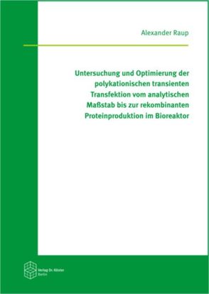 Untersuchung und Optimierung der polykationischen transienten Transfektion vom analytischen Maßstab bis zur rekombinanten Proteinproduktion im Bioreaktor von Raup,  Alexander