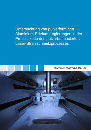 Untersuchung von pulverförmigen Aluminium-Silizium-Legierungen in der Prozesskette des pulverbettbasierten Laser-Strahlschmelzprozesses von Bauer,  Dominik Matthias