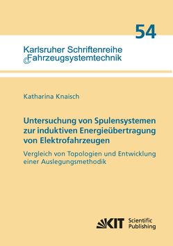 Untersuchung von Spulensystemen zur induktiven Energieübertragung von Elektrofahrzeugen. Vergleich von Topologien und Entwicklung einer Auslegungsmethodik von Knaisch,  Katharina