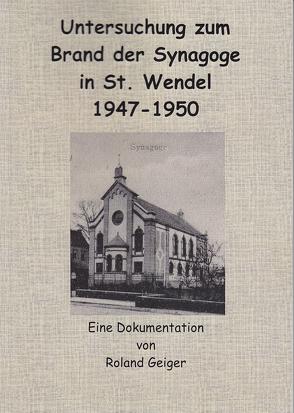 Untersuchung zum Brand der Synagoge in St. Wendel 1947-1950 von Geiger,  Roland