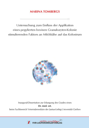 Untersuchung zum Einfluss der Applikation eines pegylierten bovinen Granulozyten-Kolonie stimulierenden Faktors an Milchkühe auf das Kolostrum von Tombergs,  Marina