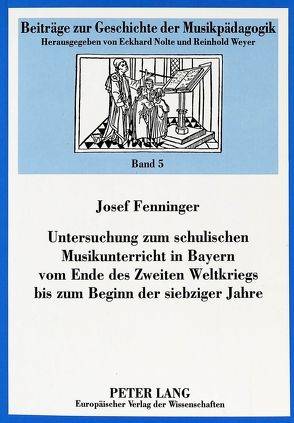 Untersuchung zum schulischen Musikunterricht in Bayern vom Ende des Zweiten Weltkriegs bis zum Beginn der siebziger Jahre von Fenninger,  Josef