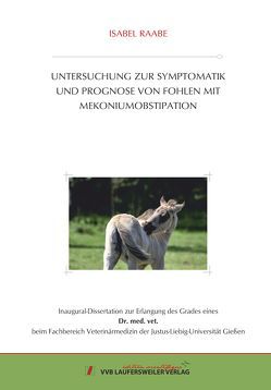 UNTERSUCHUNG ZUR SYMPTOMATIK UND PROGNOSE VON FOHLEN MIT ME-KONIUMOBSTIPATION von Raabe,  Isabel