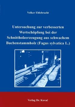 Untersuchung zur verbesserten Wertschöpfung bei der Schnittholzerzeugung aus schwachem Buchenstammholz (Fagus sylvatica L.) von Ehlebracht,  Volker