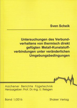 Untersuchungen des Verbundverhaltens von thermisch direkt gefügten Metall-Kunststoffverbindungen unter veränderlichen Umgebungsbedingungen von Scheik,  Sven