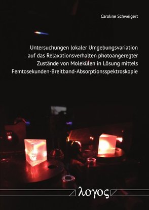 Untersuchungen lokaler Umgebungsvariation auf das Relaxationsverhalten photoangeregter Zustände von Molekülen in Lösung mittels Femtosekunden-Breitband-Absorptionsspektroskopie von Schweigert,  Caroline