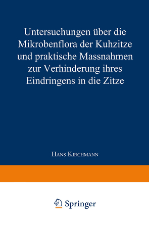 Untersuchungen über die Mikrobenflora der Kuhzitze und praktische Massnahmen zur Verhinderung ihres Eindringens in die Zitze von Kirchmann,  Hans