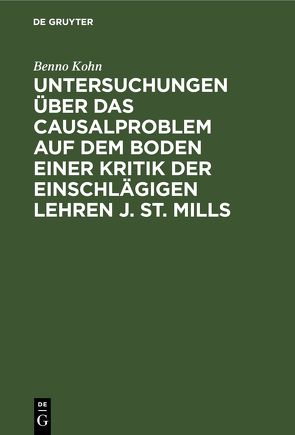 Untersuchungen über das Causalproblem auf dem Boden einer Kritik der einschlägigen Lehren J. St. Mills von Kohn,  Benno