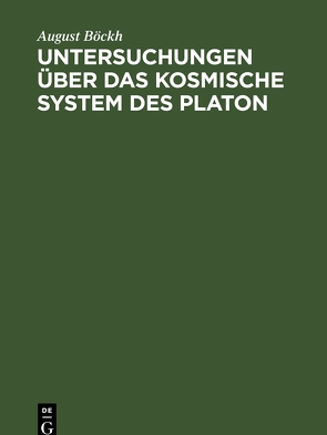 Untersuchungen über das Kosmische System des Platon, mit Bezug auf Hrn. Gruppe’s Kosmische Systeme der Griechen von Boeckh,  August, Humboldt,  Alexander v.