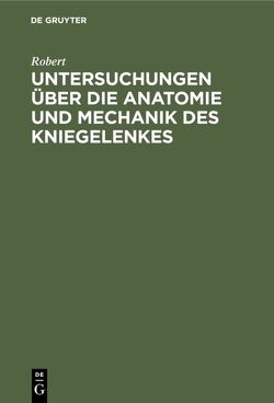 Untersuchungen über die Anatomie und Mechanik des Kniegelenkes von Robert