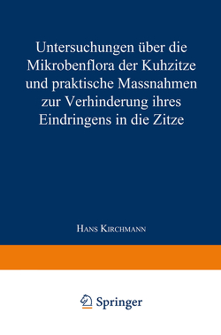 Untersuchungen über die Mikrobenflora der Kuhzitze und praktische Massnahmen zur Verhinderung ihres Eindringens in die Zitze von Kirchmann,  Hans