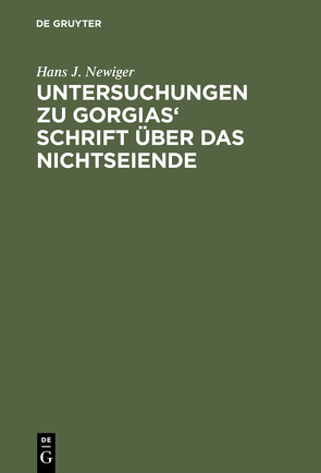 Untersuchungen zu Gorgias‘ Schrift über das Nichtseiende von Newiger,  Hans J.