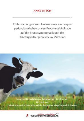 Untersuchungen zum Einfluss einer einmaligen periovulatorischen oralen Propylenglykolgabe auf die Brunstsymptomatik und das Trächtigkeitsergebnis beim Milchrind von Utsch,  Anke