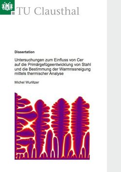 Untersuchungen zum Einfluss von Cer auf die Primärgefügeentwicklung von Stahl und die Bestimmung der Warmrissneigung mittels thermischer Analyse von Wurlitzer,  Michel