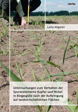 Untersuchungen zum Verhalten der Spurenelemente Kupfer und Nickel in Biogasgülle nach der Aufbringung auf landwirtschaftlichen Flächen von Miganei,  Leila