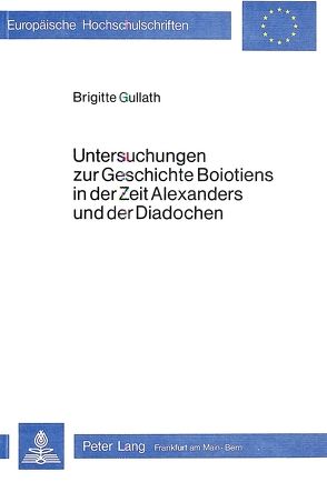 Untersuchungen zur Geschichte Boiotiens in der Zeit Alexanders und der Diadochen von Gullath,  Brigitte