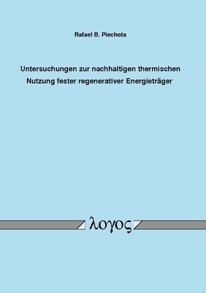 Untersuchungen zur nachhaltigen thermischen Nutzung fester regenerativer Energieträger von Piechota,  Rafael B.