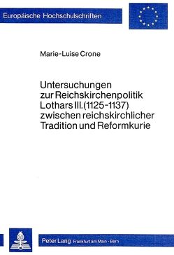 Untersuchungen zur Reichskirchenpolitik Lothars III. (1125-1137) zwischen reichskirchlicher Tradition und Reformkurie von Crone,  Marie-Luise