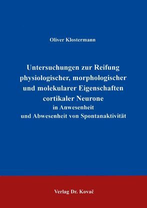 Untersuchungen zur Reifung physiologischer, morphologischer und molekularer Eigenschaften cortikaler Neurone in Anwesenheit und Abwesenheit von Spontanaktivität von Klostermann,  Oliver