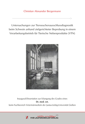 Untersuchungen zur Tierseuchenausschlussdiagnostik beim Schwein anhand zielgerichteter Beprobung in einem Verarbeitungsbetrieb für Tierische Nebenprodukte (VTN) von Bergermann,  Christian