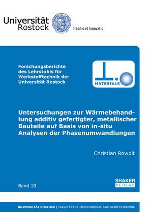 Untersuchungen zur Wärmebehandlung additiv gefertigter, metallischer Bauteile auf Basis von in-situ Analysen der Phasenumwandlungen von Rowolt,  Christian