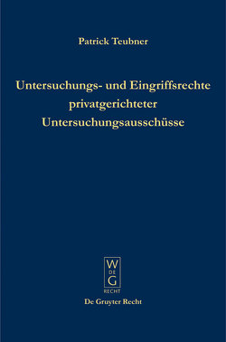 Untersuchungs- und Eingriffsrechte privatgerichteter Untersuchungsausschüsse von Teubner,  Patrick