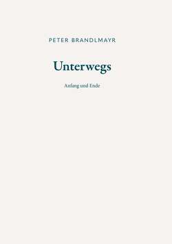 Unterwegs – Anfang und Ende von Brandlmayr,  Peter