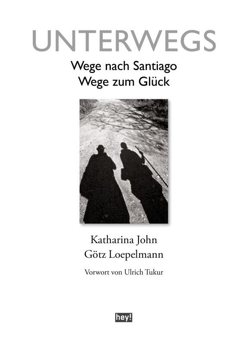 Unterwegs. Wege nach Santiago, Wege zum Glück von John,  Katharina, Loepelmann,  Götz