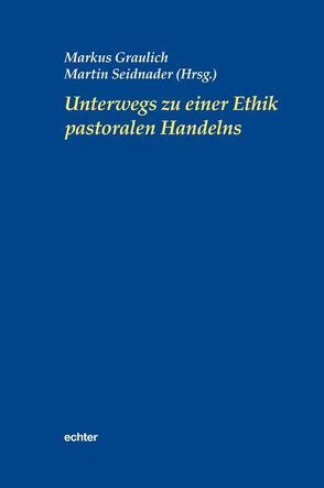 Unterwegs zu einer Ethik pastoralen Handelns von Graulich,  Markus, Seidnader,  Martin