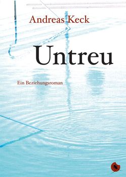 Untreu – Ein Beziehungsroman von Keck,  Andreas